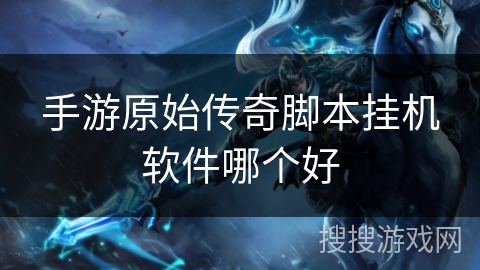 手游原始传奇脚本挂机软件哪个好