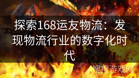 探索168运友物流：发现物流行业的数字化时代
