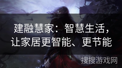 建融慧家:智慧生活,让家居更智能、更节能 建融慧家:智慧生活,让家居更智能、更节能