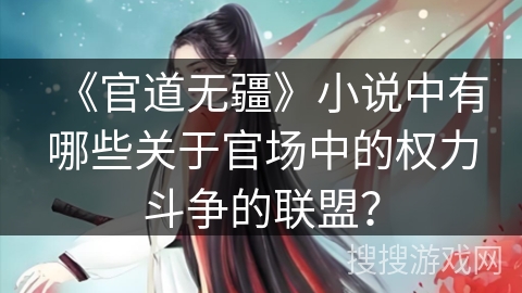 《官道无疆》小说中有哪些关于官场中的权力斗争的联盟？