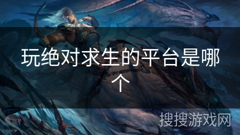 玩绝对求生的平台是哪个