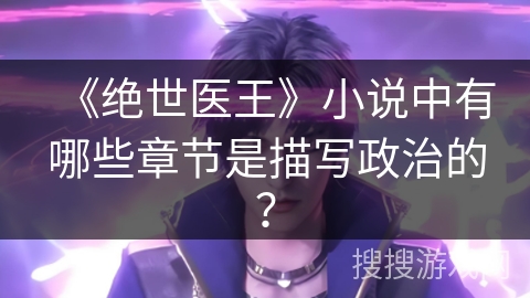 《绝世医王》小说中有哪些章节是描写政治的? 《绝世医王》小说中有哪些章节是描写政治的?