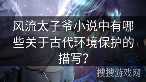 风流太子爷小说中有哪些关于古代环境保护的描写？