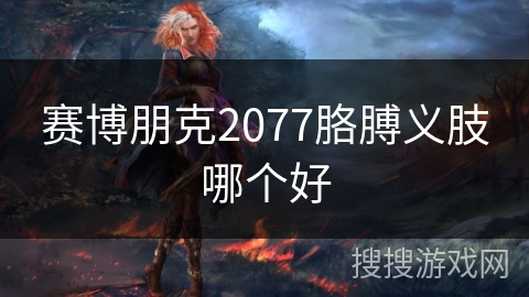 赛博朋克2077胳膊义肢哪个好