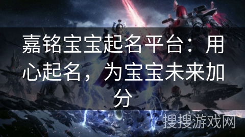 嘉铭宝宝起名平台：用心起名，为宝宝未来加分