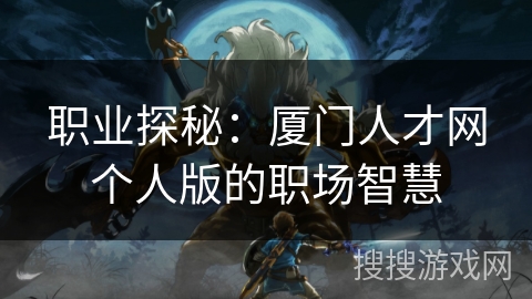 职业探秘：厦门人才网个人版的职场智慧