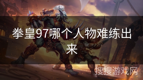 拳皇97哪个人物难练出来