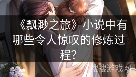 《飘渺之旅》小说中有哪些令人惊叹的修炼过程？