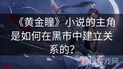 《黄金瞳》小说的主角是如何在黑市中建立关系的？