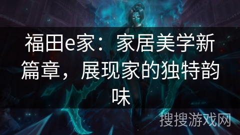 福田e家：家居美学新篇章，展现家的独特韵味