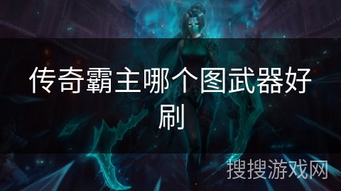 传奇霸主哪个图武器好刷