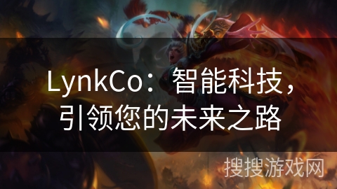 LynkCo：智能科技，引领您的未来之路