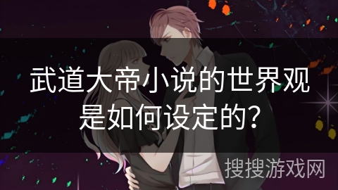 武道大帝小说的世界观是如何设定的？