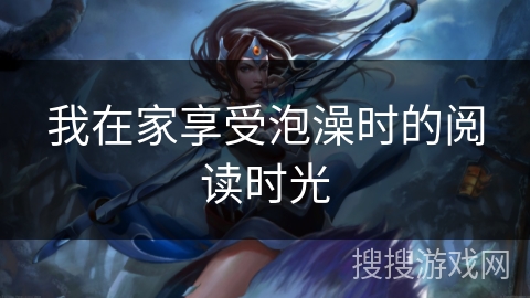 我在家享受泡澡时的阅读时光