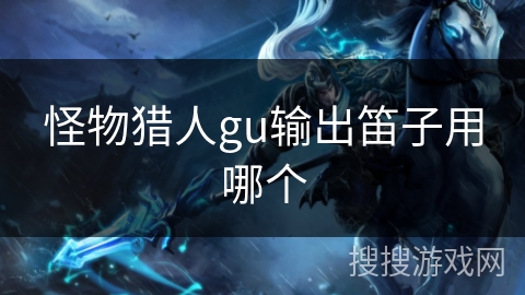 怪物猎人gu输出笛子用哪个