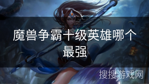 魔兽争霸十级英雄哪个最强