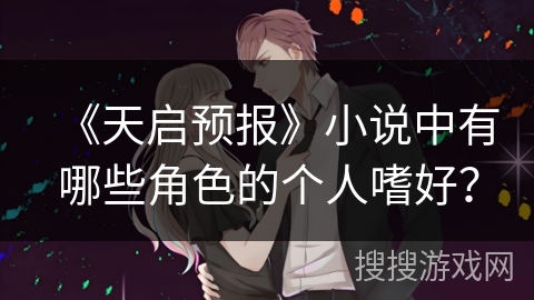 《天启预报》小说中有哪些角色的个人嗜好？