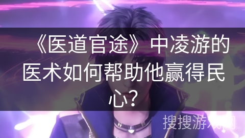 《医道官途》中凌游的医术如何帮助他赢得民心？