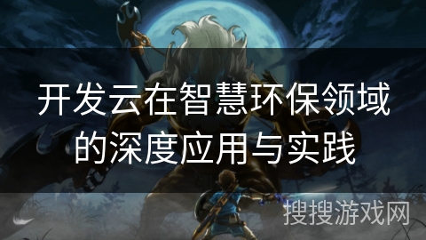 开发云在智慧环保领域的深度应用与实践