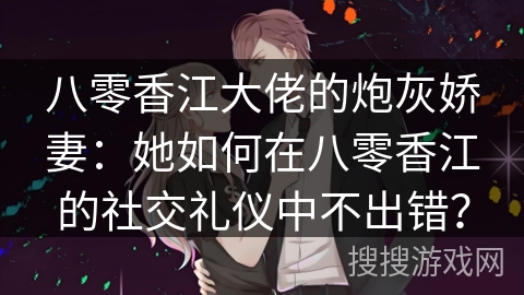 八零香江大佬的炮灰娇妻：她如何在八零香江的社交礼仪中不出错？