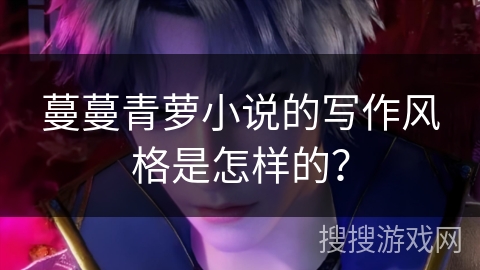 蔓蔓青萝小说的写作风格是怎样的？