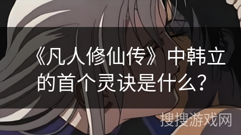 《凡人修仙传》中韩立的首个灵诀是什么？