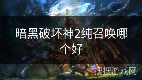 暗黑破坏神2纯召唤哪个好