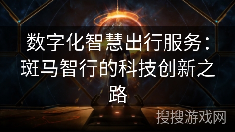 数字化智慧出行服务：斑马智行的科技创新之路