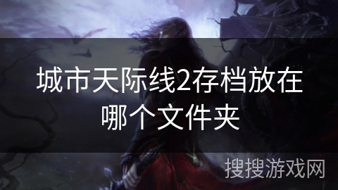 城市天际线2存档放在哪个文件夹