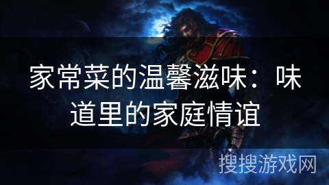 家常菜的温馨滋味：味道里的家庭情谊