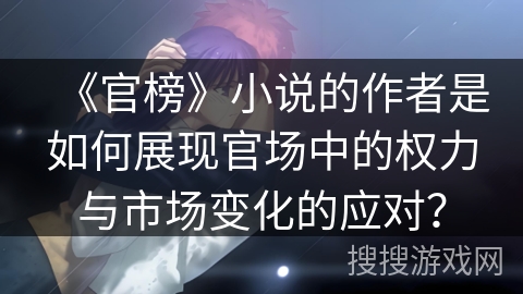 《官榜》小说的作者是如何展现官场中的权力与市场变化的应对？