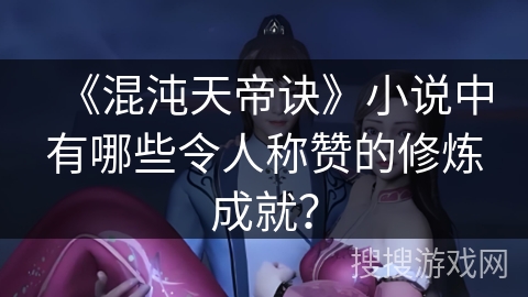 《混沌天帝诀》小说中有哪些令人称赞的修炼成就？