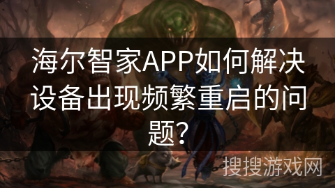 海尔智家APP如何解决设备出现频繁重启的问题？