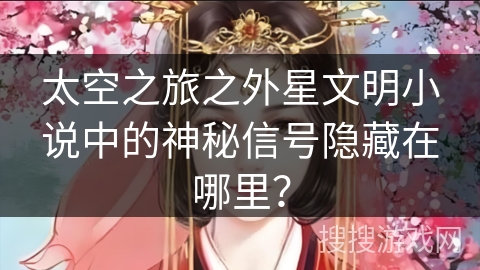 太空之旅之外星文明小说中的神秘信号隐藏在哪里？
