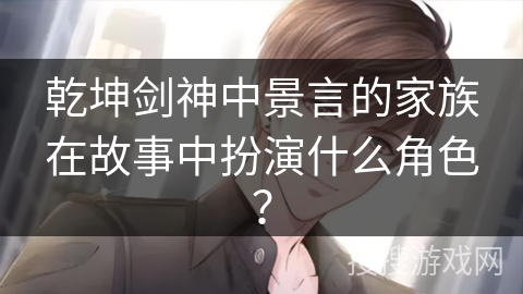 乾坤剑神中景言的家族在故事中扮演什么角色？