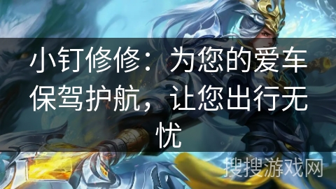 小钉修修：为您的爱车保驾护航，让您出行无忧