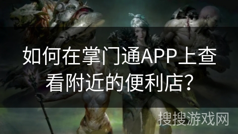 如何在掌门通APP上查看附近的便利店？