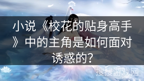 小说《校花的贴身高手》中的主角是如何面对诱惑的？