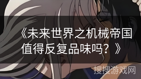 《未来世界之机械帝国值得反复品味吗？》
