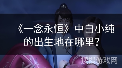 《一念永恒》中白小纯的出生地在哪里？