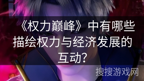 《权力巅峰》中有哪些描绘权力与经济发展的互动？
