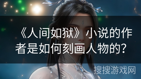 《人间如狱》小说的作者是如何刻画人物的？