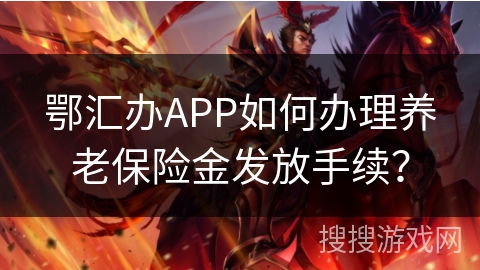 鄂汇办APP如何办理养老保险金发放手续？