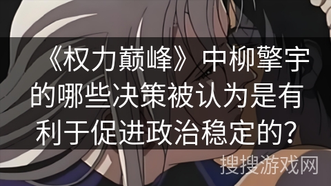 《权力巅峰》中柳擎宇的哪些决策被认为是有利于促进政治稳定的？