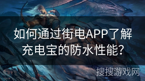 如何通过街电APP了解充电宝的防水性能？