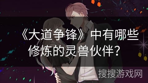 《大道争锋》中有哪些修炼的灵兽伙伴？