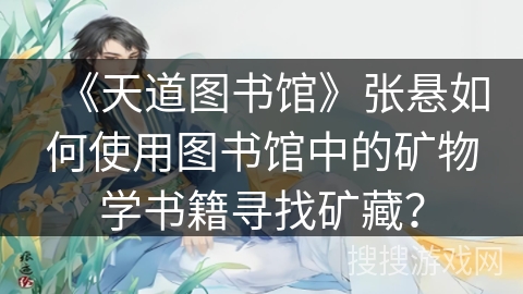 《天道图书馆》张悬如何使用图书馆中的矿物学书籍寻找矿藏？
