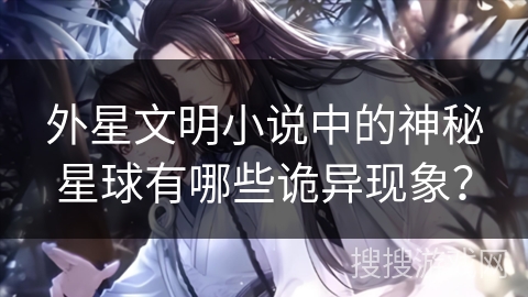 外星文明小说中的神秘星球有哪些诡异现象？