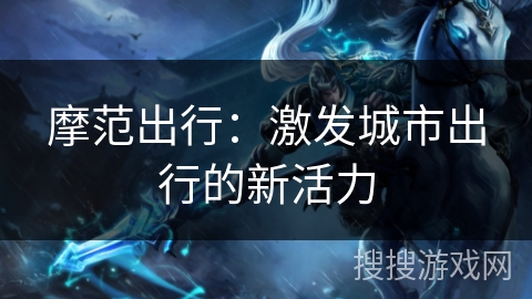 摩范出行：激发城市出行的新活力