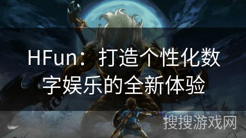 HFun：打造个性化数字娱乐的全新体验
